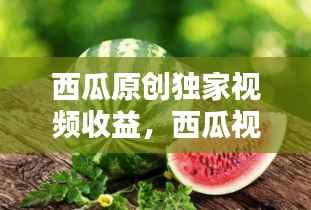 西瓜原创独家视频收益,西瓜视频原创和非原创收益规则