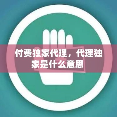 付费独家代理,代理独家是什么意思