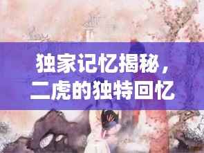 独家记忆揭秘，二虎的独特回忆之旅