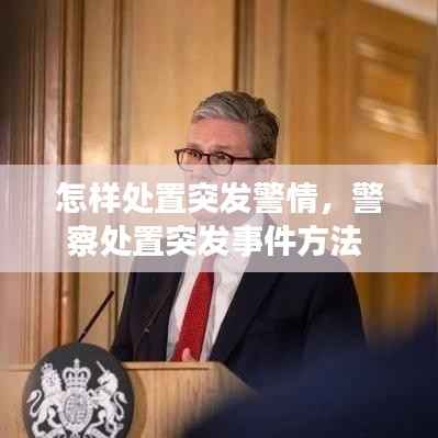 怎样处置突发警情，警察处置突发事件方法 