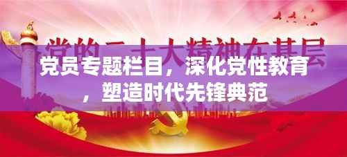 党员专题栏目,深化党性教育,塑造时代先锋典范