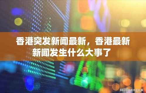 香港突发新闻最新,香港最新新闻发生什么大事了
