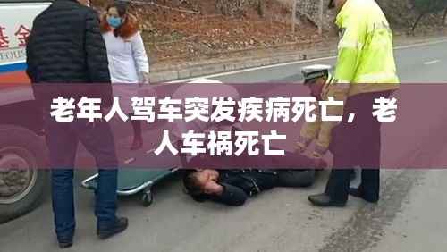 老年人驾车突发疾病死亡，老人车祸死亡 