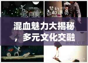 混血魅力大揭秘,多元文化交融的无限魅力探索