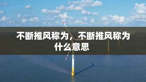 不断推风称为，不断推风称为什么意思 