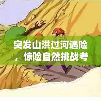 突发山洪过河遇险,惊险自然挑战考验生命极限