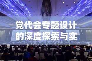 党代会专题设计的深度探索与实践
