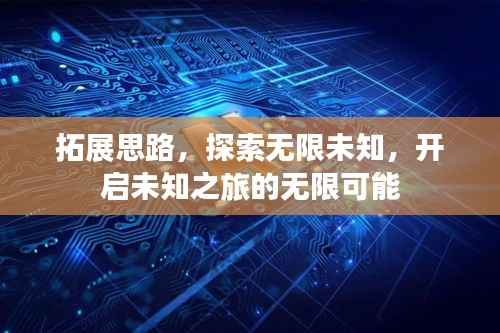 拓展思路,探索无限未知,开启未知之旅的无限可能
