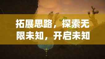 拓展思路,探索无限未知,开启未知之旅的无限可能