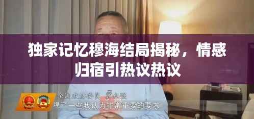 独家记忆穆海结局揭秘,情感归宿引热议热议