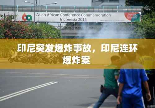 印尼突发爆炸事故,印尼连环爆炸案