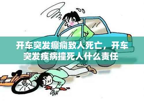 开车突发癫痫致人死亡,开车突发疾病撞死人什么责任