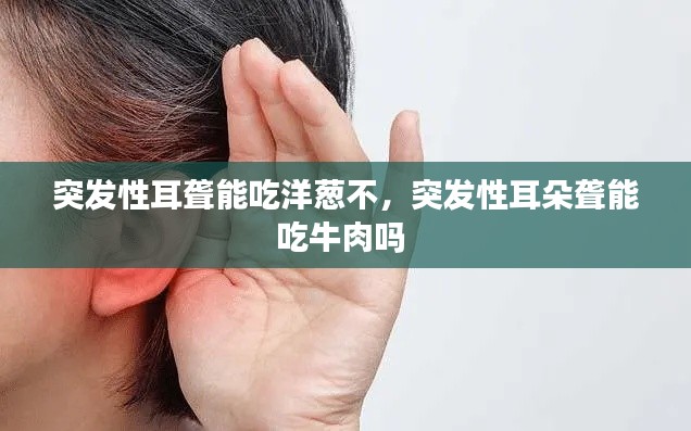 突发性耳聋能吃洋葱不,突发性耳朵聋能吃牛肉吗