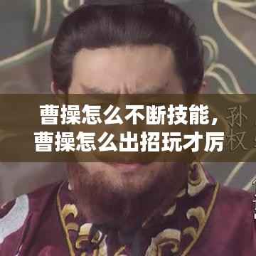 曹操怎么不断技能,曹操怎么出招玩才厉害