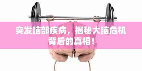 突发脑部疾病,揭秘大脑危机背后的真相!