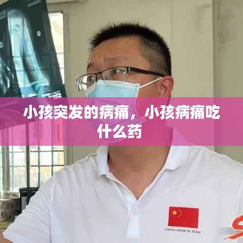 小孩突发的病痛，小孩病痛吃什么药 