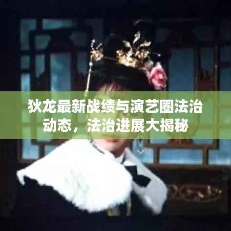 狄龙最新战绩与演艺圈法治动态,法治进展大揭秘