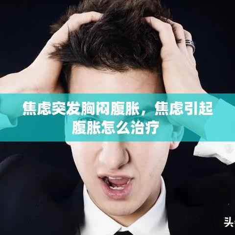 焦虑突发胸闷腹胀，焦虑引起腹胀怎么治疗 