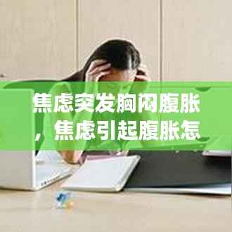 焦虑突发胸闷腹胀,焦虑引起腹胀怎么治疗