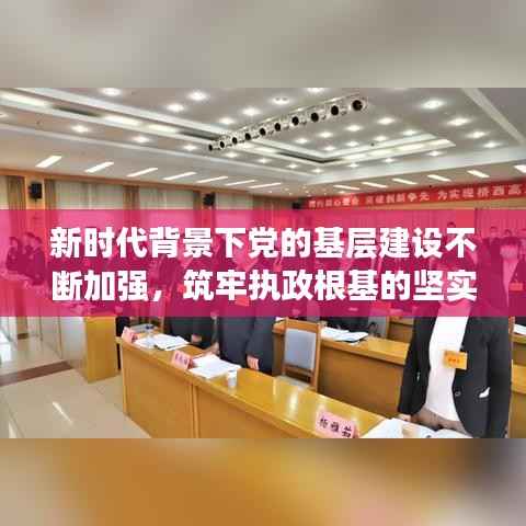 新时代背景下党的基层建设不断加强，筑牢执政根基的坚实篇章