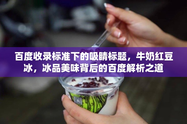 百度收录标准下的吸睛标题,牛奶红豆冰,冰品美味背后的百度解析之道