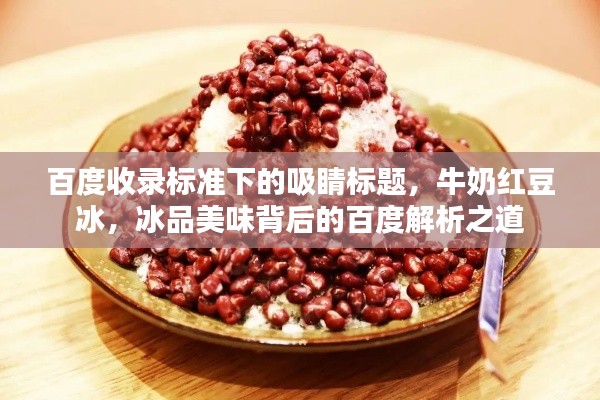 百度收录标准下的吸睛标题,牛奶红豆冰,冰品美味背后的百度解析之道