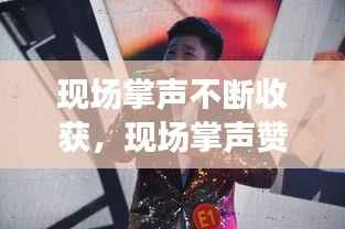 现场掌声不断收获，现场掌声赞叹声不绝于耳 