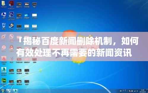 「揭秘百度新闻删除机制，如何有效处理不再需要的新闻资讯？」