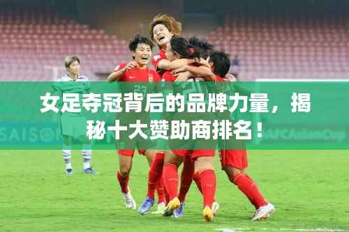 女足夺冠背后的品牌力量,揭秘十大赞助商排名!