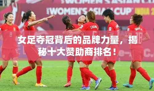 女足夺冠背后的品牌力量,揭秘十大赞助商排名!