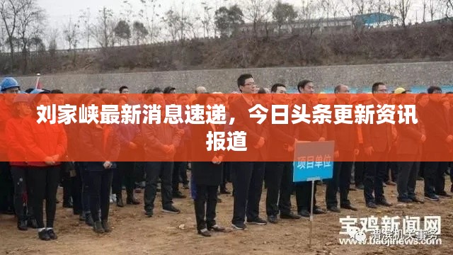 刘家峡最新消息速递,今日头条更新资讯报道