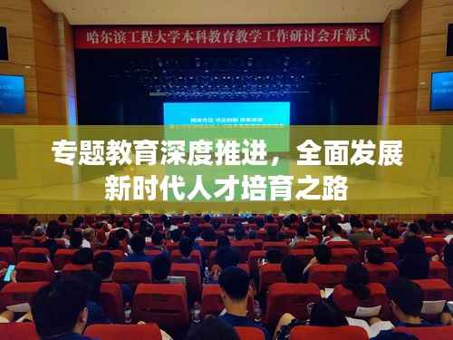 专题教育深度推进，全面发展新时代人才培育之路