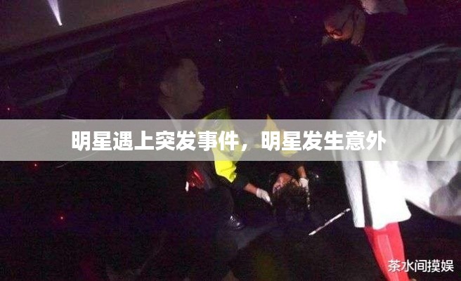 明星遇上突发事件,明星发生意外