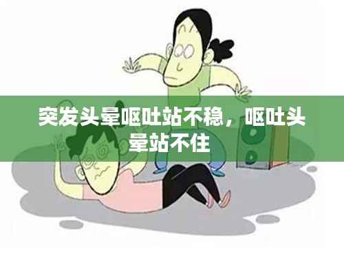 突发头晕呕吐站不稳,呕吐头晕站不住