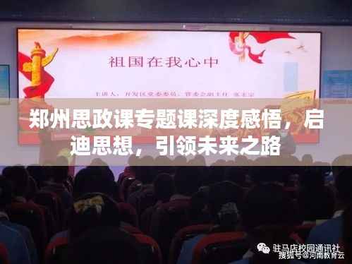 郑州思政课专题课深度感悟,启迪思想,引领未来之路