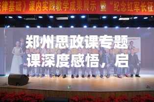 郑州思政课专题课深度感悟,启迪思想,引领未来之路