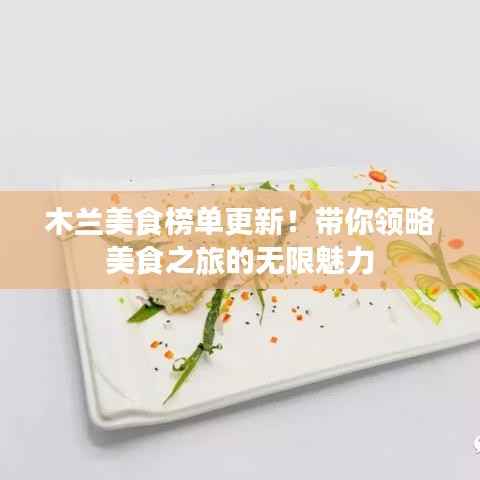 木兰美食榜单更新!带你领略美食之旅的无限魅力