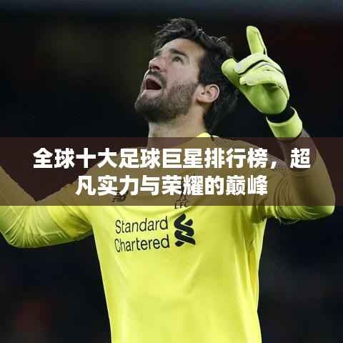 全球十大足球巨星排行榜,超凡实力与荣耀的巅峰