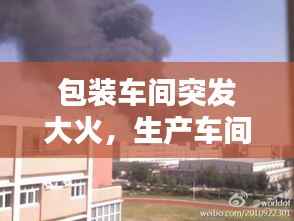 包装车间突发大火，生产车间发生火灾怎么处理 