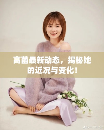 高菡最新动态,揭秘她的近况与变化!