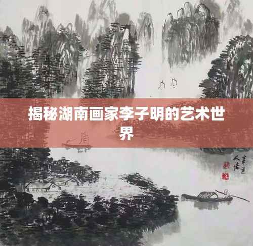 揭秘湖南画家李子明的艺术世界