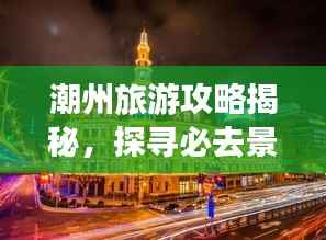 潮州旅游攻略揭秘，探寻必去景点的奥秘！