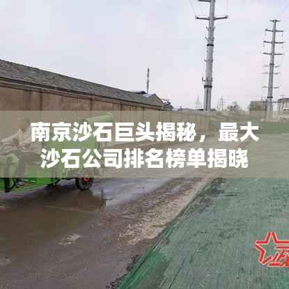 南京沙石巨头揭秘,最大沙石公司排名榜单揭晓!