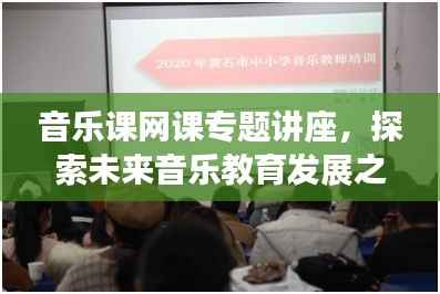 音乐课网课专题讲座，探索未来音乐教育发展之路