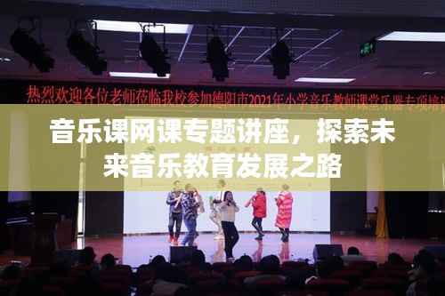 音乐课网课专题讲座,探索未来音乐教育发展之路