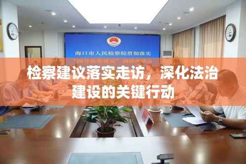 检察建议落实走访,深化法治建设的关键行动