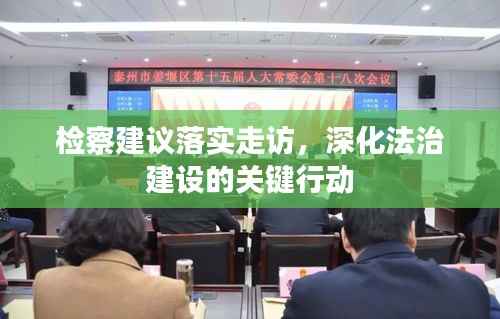 检察建议落实走访,深化法治建设的关键行动