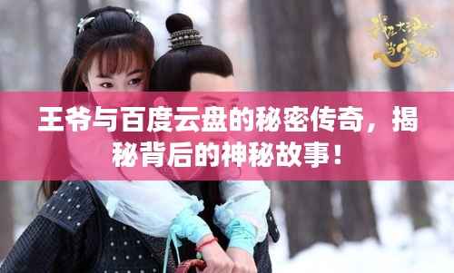 王爷与百度云盘的秘密传奇,揭秘背后的神秘故事!