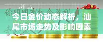 今日金价动态解析，汕尾市场走势及影响因素深度剖析