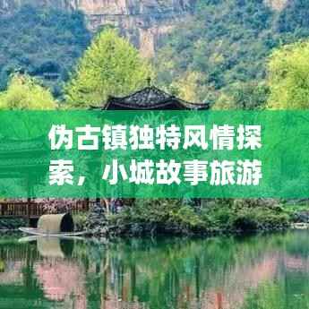 伪古镇独特风情探索,小城故事旅游攻略